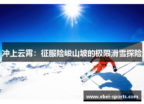 冲上云霄：征服险峻山坡的极限滑雪探险