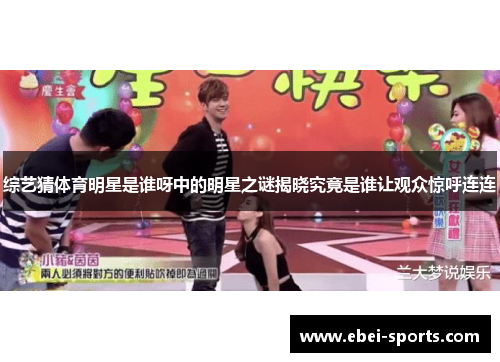 综艺猜体育明星是谁呀中的明星之谜揭晓究竟是谁让观众惊呼连连