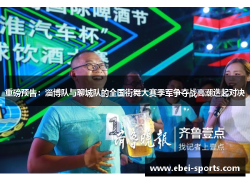 重磅预告：淄博队与聊城队的全国街舞大赛季军争夺战高潮迭起对决