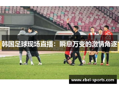 韩国足球现场直播：瞬息万变的激情角逐
