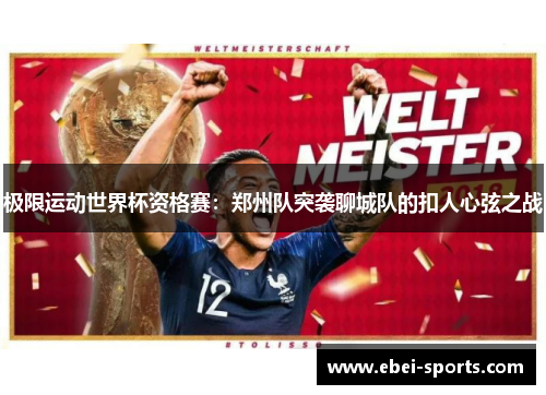 极限运动世界杯资格赛：郑州队突袭聊城队的扣人心弦之战