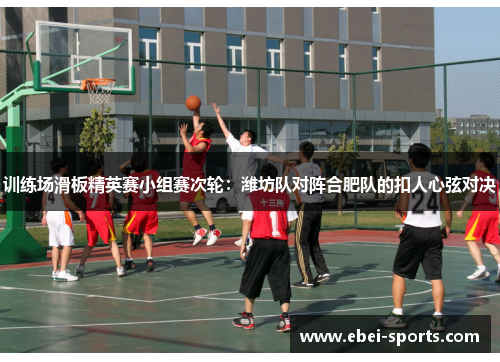 训练场滑板精英赛小组赛次轮：潍坊队对阵合肥队的扣人心弦对决