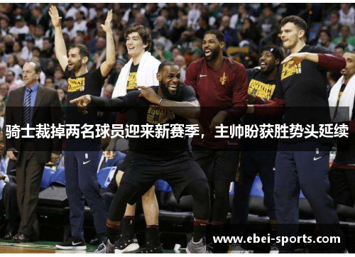 骑士裁掉两名球员迎来新赛季，主帅盼获胜势头延续
