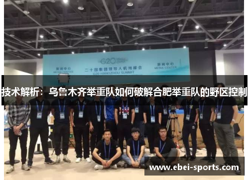 技术解析：乌鲁木齐举重队如何破解合肥举重队的野区控制